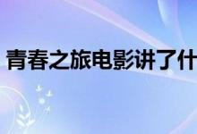 青春之旅电影讲了什么（青春之旅剧情简介）