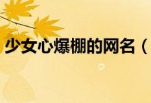 少女心爆棚的网名（少女心爆棚的网名大全）