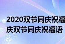 2020双节同庆祝福语发给老师（2020中秋国庆双节同庆祝福语）