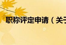 职称评定申请（关于职称评定申请的介绍）
