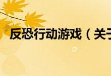 反恐行动游戏（关于反恐行动游戏的介绍）