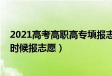 2021高考高职高专填报志愿平台（2022高考高职高专什么时候报志愿）