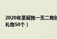 2020年圣诞独一无二有创意的礼物（2021年创意的圣诞节礼物50个）