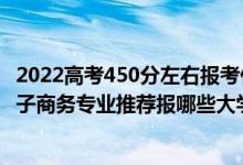 2022高考450分左右报考什么专业好（2022高考530分学电子商务专业推荐报哪些大学）
