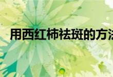 用西红柿祛斑的方法（这几个方法都可以）