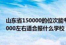 山东省150000的位次能考上什么大学?（山东高考位次110000左右适合报什么学校）