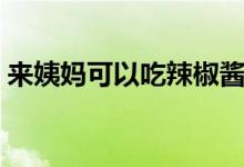 来姨妈可以吃辣椒酱吗（来姨妈可以吃辣吗）