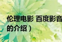 伦理电影 百度影音（关于伦理电影 百度影音的介绍）