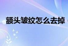 额头皱纹怎么去掉（去掉额头皱纹的方法）