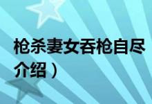 枪杀妻女吞枪自尽（关于枪杀妻女吞枪自尽的介绍）