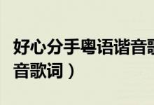 好心分手粤语谐音歌词（粤语歌曲好心分手谐音歌词）