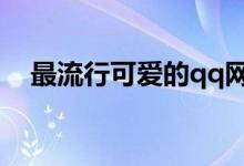 最流行可爱的qq网名（比较可爱的网名）