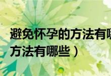 避免怀孕的方法有哪些最有效的(避免怀孕的方法有哪些)