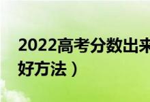 2022高考分数出来后如何填报志愿（有什么好方法）