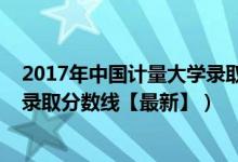 2017年中国计量大学录取分数线（2018中国计量大学各省录取分数线【最新】）