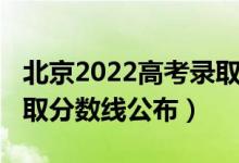 北京2022高考录取分数线（北京2022高考录取分数线公布）