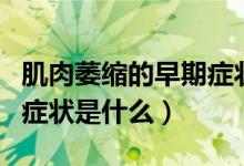 肌肉萎缩的早期症状是什么（肌肉萎缩的早期症状是什么）