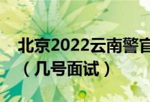 北京2022云南警官学院招生面试时间及安排（几号面试）
