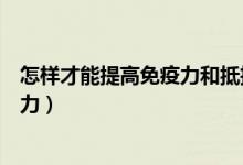 怎样才能提高免疫力和抵抗力（怎样增强自身免疫力和抵抗力）
