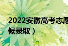 2022安徽高考志愿录取时间（各批次什么时候录取）