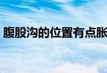 腹股沟的位置有点胀痛(腹股沟的位置在哪)