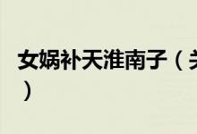 女娲补天淮南子（关于女娲补天淮南子的介绍）