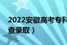 2022安徽高考专科志愿录取时间（什么时候查录取）