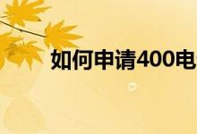 如何申请400电话（需要多长时间）
