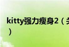 kitty强力瘦身2（关于kitty强力瘦身2的介绍）