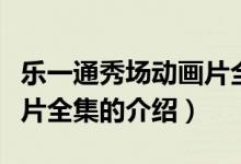 乐一通秀场动画片全集（关于乐一通秀场动画片全集的介绍）