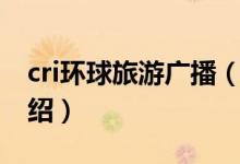 cri环球旅游广播（关于cri环球旅游广播的介绍）