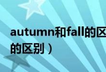 autumn和fall的区别是什么（autumn和fall的区别）