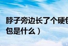 脖子旁边长了个硬包很痛（脖子旁边长了个硬包是什么）
