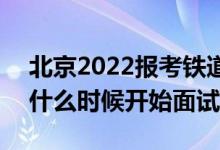 北京2022报考铁道警察学院面试时间安排（什么时候开始面试）