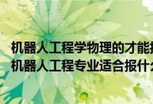 机器人工程学物理的才能报考吗(2022高考500分左右想上机器人工程专业适合报什么学校)