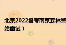 北京2022报考南京森林警察学院面试时间安排（什么时候开始面试）