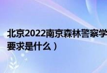 北京2022南京森林警察学院招生面试时间及地点安排（面试要求是什么）