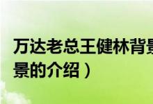 万达老总王健林背景(关于万达老总王健林背景的介绍)