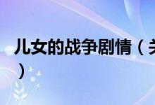 儿女的战争剧情（关于儿女的战争剧情的介绍）