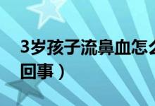 3岁孩子流鼻血怎么办（3岁孩子流鼻血怎么回事）