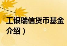 工银瑞信货币基金（关于工银瑞信货币基金的介绍）