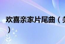欢喜亲家片尾曲（关于欢喜亲家片尾曲的介绍）