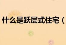 什么是跃层式住宅（跃层式住宅有什么特点）
