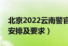 北京2022云南警官学院报考须知（面试时间安排及要求）