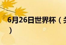 6月26日世界杯（关于6月26日世界杯的介绍）