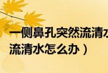 一侧鼻孔突然流清水不受控制（一侧鼻孔突然流清水怎么办）