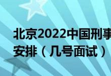 北京2022中国刑事警察学院招生面试时间及安排（几号面试）