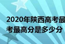 2020年陕西高考最高分是多少（陕西2022高考最高分是多少分）