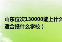 山东位次130000能上什么大学（山东高考位次210000左右适合报什么学校）