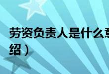 劳资负责人是什么意思（关于劳资负责人的介绍）